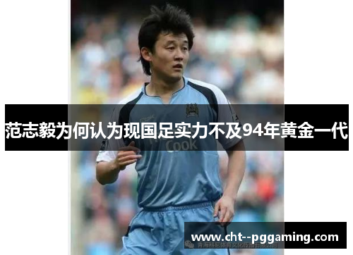 范志毅为何认为现国足实力不及94年黄金一代 范志毅为何认为现国足实力不及94年黄金一代