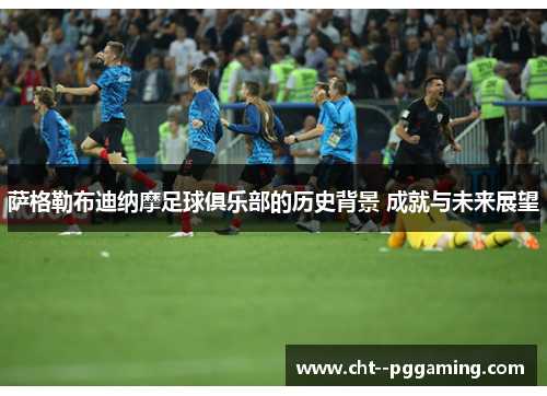 萨格勒布迪纳摩足球俱乐部的历史背景 成就与未来展望 萨格勒布迪纳摩足球俱乐部的历史背景 成就与未来展望