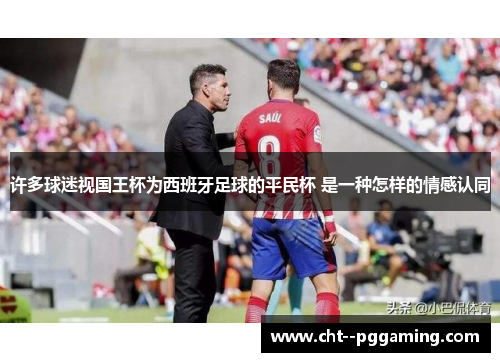 许多球迷视国王杯为西班牙足球的平民杯 是一种怎样的情感认同
