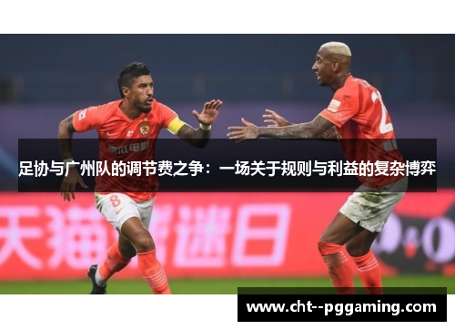 足协与广州队的调节费之争：一场关于规则与利益的复杂博弈