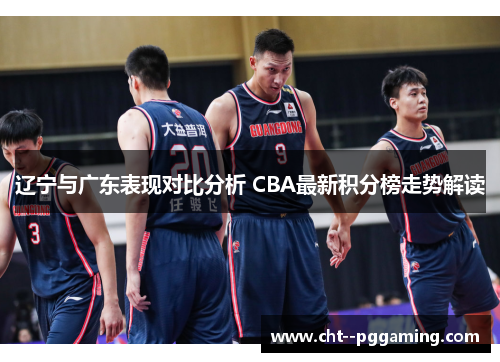 辽宁与广东表现对比分析 CBA最新积分榜走势解读