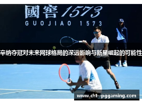 辛纳夺冠对未来网球格局的深远影响与新星崛起的可能性