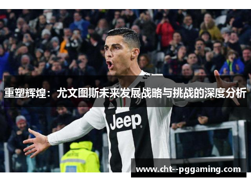 重塑辉煌：尤文图斯未来发展战略与挑战的深度分析