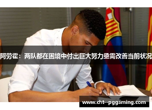 阿劳霍：两队都在困境中付出巨大努力亟需改善当前状况