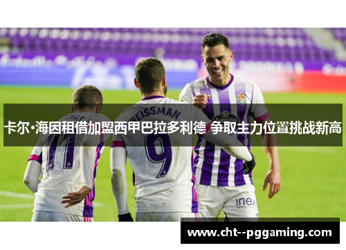 卡尔·海因租借加盟西甲巴拉多利德 争取主力位置挑战新高