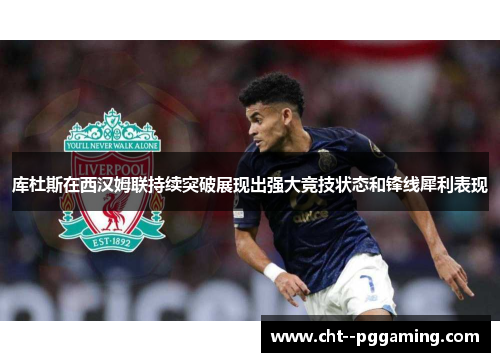 库杜斯在西汉姆联持续突破展现出强大竞技状态和锋线犀利表现