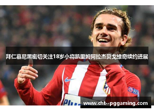 拜仁慕尼黑密切关注18岁小将凯里姆阿拉杰贝戈维奇续约进展