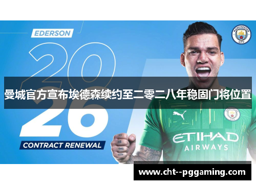 曼城官方宣布埃德森续约至二零二八年稳固门将位置