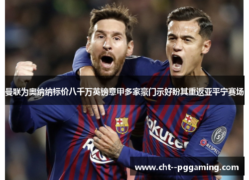 曼联为奥纳纳标价八千万英镑意甲多家豪门示好盼其重返亚平宁赛场