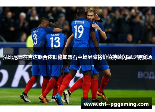 法比尼奥在吉达联合依旧稳如磐石中场屏障将价值持续闪耀沙特赛场