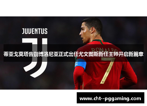 蒂亚戈莫塔告别博洛尼亚正式出任尤文图斯新任主帅开启新篇章