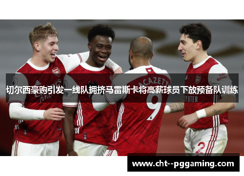 切尔西豪购引发一线队拥挤马雷斯卡将高薪球员下放预备队训练