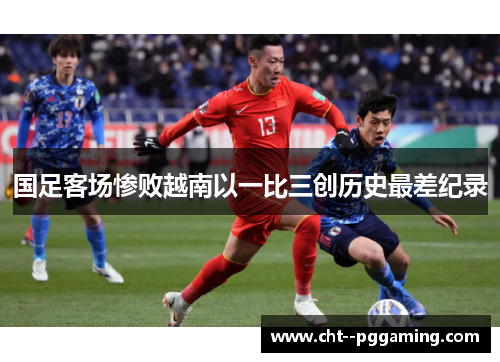 国足客场惨败越南以一比三创历史最差纪录