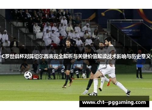 C罗世俱杯对阵切尔西表现全解析与关键价值解读战术影响与历史意义 C罗世俱杯对阵切尔西表现全解析与关键价值解读战术影响与历史意义
