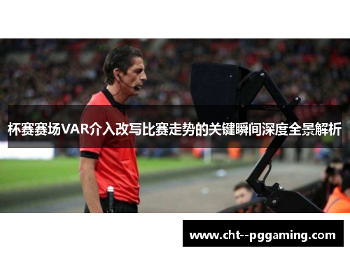 杯赛赛场VAR介入改写比赛走势的关键瞬间深度全景解析 杯赛赛场VAR介入改写比赛走势的关键瞬间深度全景解析