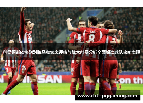 科曼领衔欧协联对阵马竞状态评估与战术前景分析全面解读球队攻防表现 科曼领衔欧协联对阵马竞状态评估与战术前景分析全面解读球队攻防表现