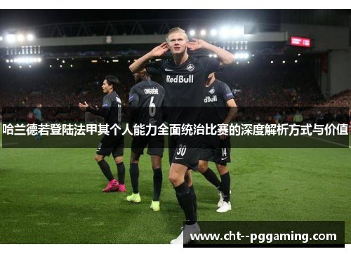 哈兰德若登陆法甲其个人能力全面统治比赛的深度解析方式与价值