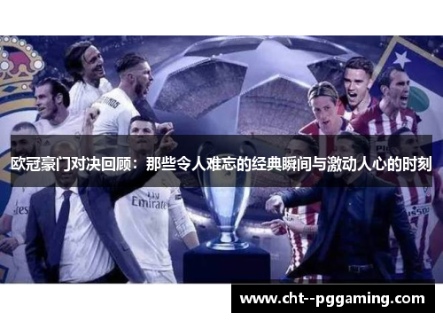 欧冠豪门对决回顾:那些令人难忘的经典瞬间与激动人心的时刻 欧冠豪门对决回顾:那些令人难忘的经典瞬间与激动人心的时刻