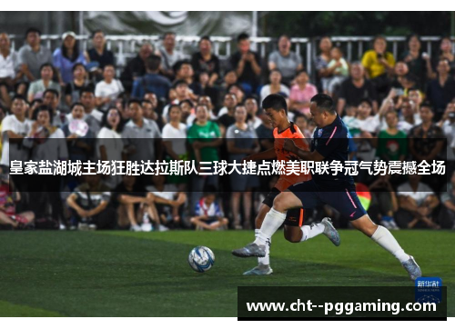 皇家盐湖城主场狂胜达拉斯队三球大捷点燃美职联争冠气势震撼全场 皇家盐湖城主场狂胜达拉斯队三球大捷点燃美职联争冠气势震撼全场